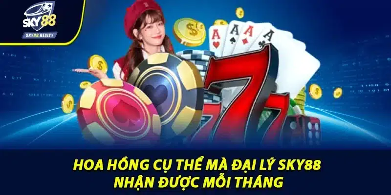 Hoa hồng cụ thể mà đại lý Sky88 nhận được mỗi tháng