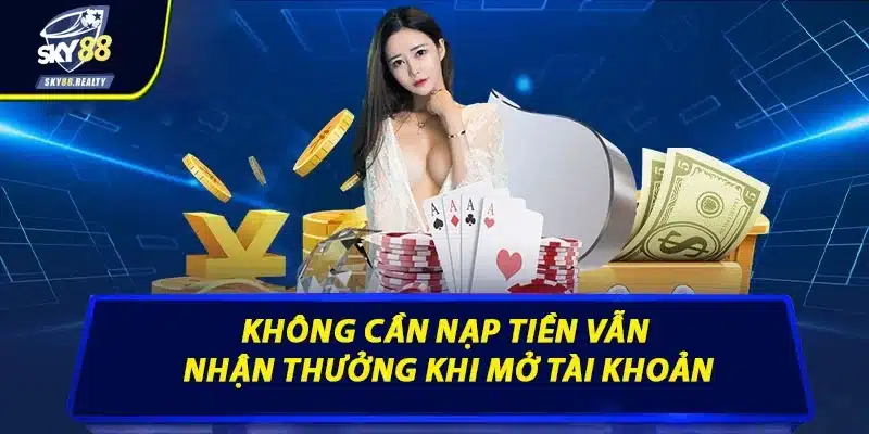 Không cần nạp tiền vẫn nhận thưởng khi mở tài khoản