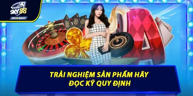Trải nghiệm sản phẩm hãy đọc kỹ quy định